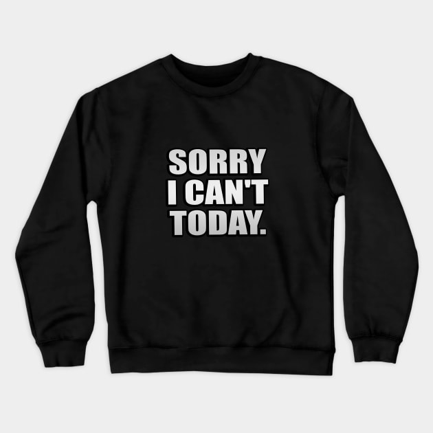 Sorry I Can't Today - Fun Quote Crewneck Sweatshirt by It'sMyTime